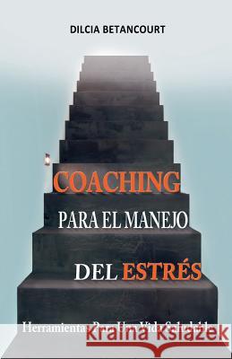 Coaching Para El Manejo Del Estres: Herramientas Para Una Vida Saludable Betancourt, Dilcia 9781530479405