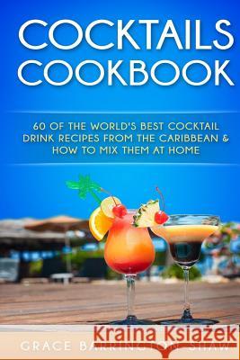 Cocktails Cookbook: 60 of The World's Best Cocktail Drink Recipes From The Caribbean & How To Mix Them At Home. Barrington-Shaw, Grace 9781530479924 Createspace Independent Publishing Platform
