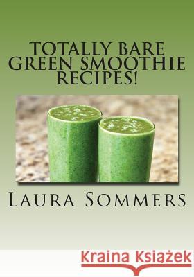 Totally Bare Green Smoothie Recipes!: Raw and Vegan Green Smoothie Drinks Laura Sommers 9781530483068 Createspace Independent Publishing Platform