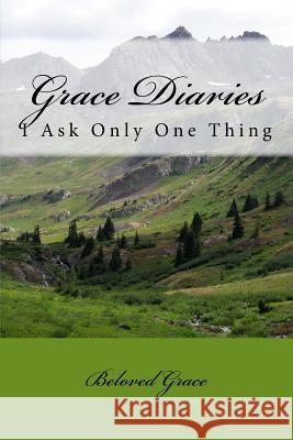 Grace Diaries: I Ask Only One Thing Beloved Grace 9781530485437 Createspace Independent Publishing Platform