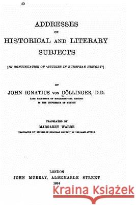 Addresses on Historical and Literary Subjects Johann Joseph Ignaz Von Dollinger 9781530486540
