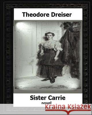 Sister Carrie by: Theodore Dreiser a novel (1900) Dreiser, Theodore 9781530486922 Createspace Independent Publishing Platform