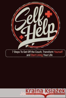 Self - Help: 7 Steps To Get Off the Couch, Transform Yourself and Start Living Your Life Robinson, Joanne 9781530486960 Createspace Independent Publishing Platform