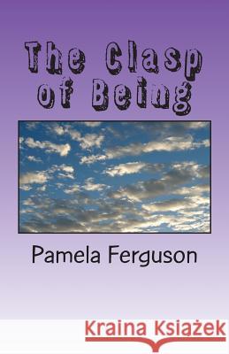 The Clasp of Being Pamela Ferguson 9781530487776 Createspace Independent Publishing Platform