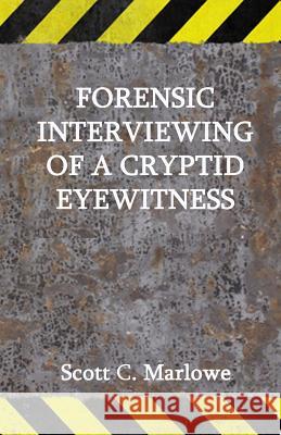 Forensic Interviewing of a Cryptid Eyewitness Scott C. Marlowe 9781530489954