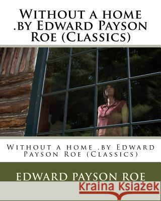 Without a home .by Edward Payson Roe (Classics) Roe, Edward Payson 9781530493166 Createspace Independent Publishing Platform