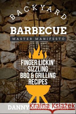 Backyard Barbecue Master Manifesto: Finger Lickin' Sizzling BBQ & Grilling Recipes Danny Gansneder 9781530493265 Createspace Independent Publishing Platform