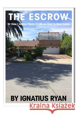 The Escrow: Or how I almost made $1.66 an hour in Real Estate Ryan, Ignatius 9781530493395 Createspace Independent Publishing Platform