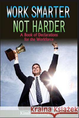 Work Smarter. Not Harder.: A Book of Declarations For the Work Force Hargraves, Kimberly 9781530495504 Createspace Independent Publishing Platform