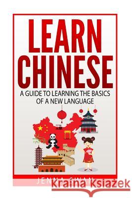 Learn Chinese: A Guide to Learning the Basics of a New Language Jenna Swan 9781530498147 Createspace Independent Publishing Platform