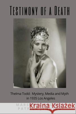 Testimony of a Death: Thelma Todd: Mystery, Media and Myth in 1935 Los Angeles Patrick Jenning Marshall Croddy 9781530498475 Createspace Independent Publishing Platform