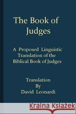 The Book of Judges: A Proposed Linguistic Translation of the Biblical Book of Judges from Ancient Hebrew into English Leonardi, David J. 9781530500338 Createspace Independent Publishing Platform
