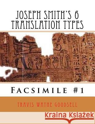 Joseph Smith's 6 Translation Types: Facsimile #1 Travis Wayne Goodsell Travis Wayne Goodsell 9781530500376 Createspace Independent Publishing Platform