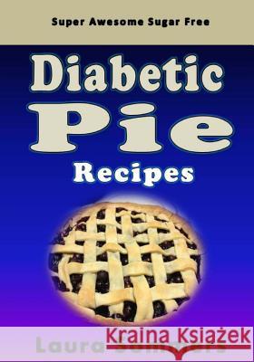 Super Awesome Sugar Free Diabetic Pie Recipes: Low Sugar Versions of Your Favorite Pies Laura Sommers 9781530500611 Createspace Independent Publishing Platform