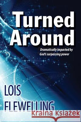 Turned Around: Dramatically Impacted by God's Surpassing Power Lois M. Flewelling 9781530501397
