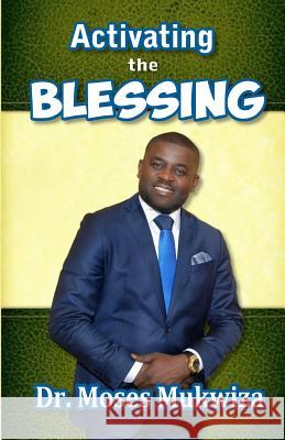 Activating the Blessing Moses Mukwiza 9781530501489 Createspace Independent Publishing Platform