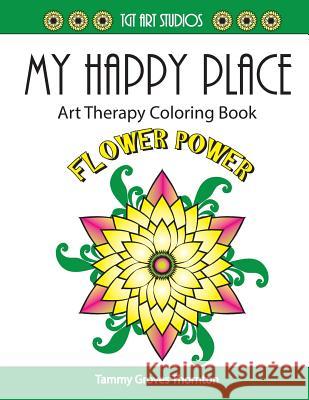 My Happy Place: Flower Power: Art Therapy Coloring Book Tammy Groves Thornton Tammy Groves Thornton 9781530502011 Createspace Independent Publishing Platform