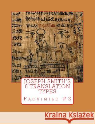 Joseph Smith's 6 Translation Types: Facsimile #2 Travis Wayne Goodsell Travis Wayne Goodsell 9781530502677 Createspace Independent Publishing Platform