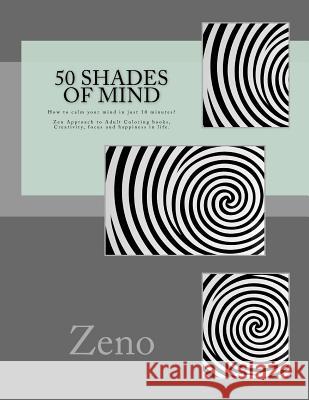 50 Shades of Mind: How to calm your mind in just 10 minutes? Zen Approach to Adult Coloring books, Creativity, focus and happiness in lif Zeno 9781530504206
