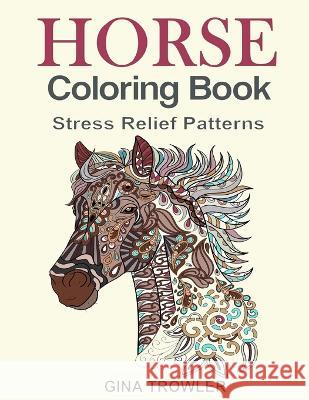 Horse Coloring Book: Coloring Stress Relief Patterns for Adult Relaxation - Best Horse Lover Gift Gina Trowler Adult Coloring Books Horse Lover Gift 9781530505579 Createspace Independent Publishing Platform