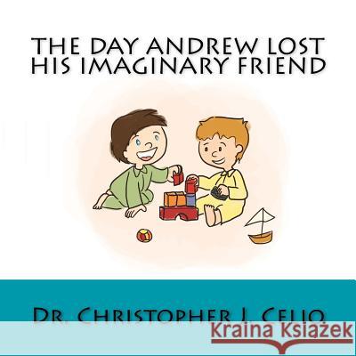 The Day Andrew Lost His Imaginary Friend Dr Christopher J. Celio Daniel Abts Tan Yi Mei 9781530507740 Createspace Independent Publishing Platform