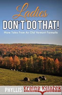 Ladies Don't Do That!: More Tales from an Old Vermont Farmwife Phyllis Tenney Mudgett 9781530510337 Createspace Independent Publishing Platform