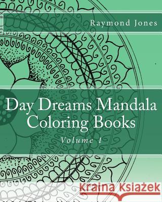 Day Dreams Mandala Coloring Books, Volume 1 Raymond J. Jones Raymond J. Jones Raymond J. Jones 9781530510375 Createspace Independent Publishing Platform