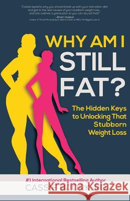 Why Am I Still Fat?: The Hidden Keys to Unlocking That Stubborn Weight Loss Dietitian Cassie 9781530511228 Createspace Independent Publishing Platform