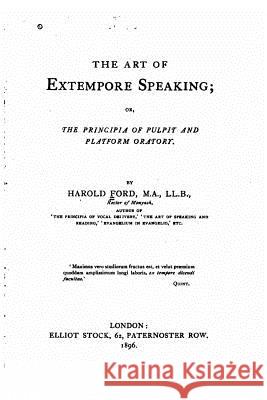 The Art of Extempore Speaking, Or, The Principia of Pulpit and Platform Oratory Ford, Harold 9781530511402