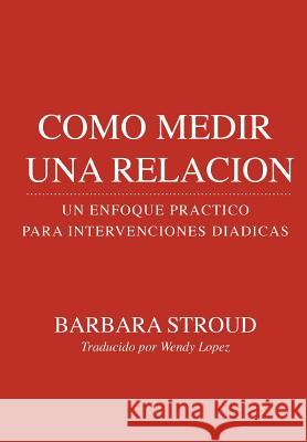 Como medir una Relación: : Un Enfoque Práctico para Intervenciones Diádicas Lopez, Wendy 9781530512003 Createspace Independent Publishing Platform