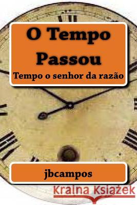 O Tempo Passou: Tempo O Senhor Da Razão Campos, Jbcampos Campos 9781530512591