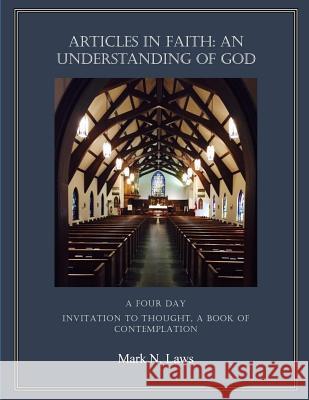 Articles in Faith: An Understanding of God: An Invitation to Thought Mark N. Laws 9781530513284 Createspace Independent Publishing Platform