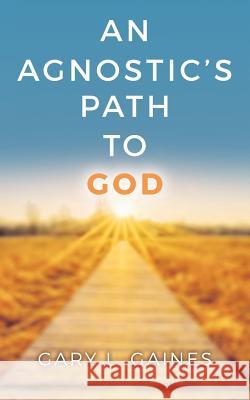 An Agnostic's Path to God Gary L. Gaines 9781530513611 Createspace Independent Publishing Platform