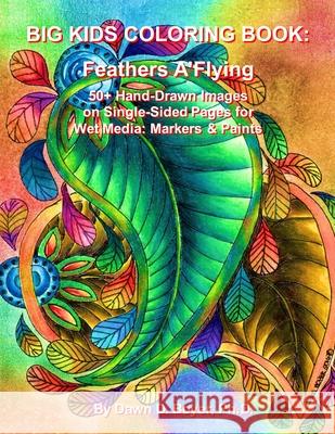 Big Kids Coloring Book: Feathers A'Flying: 50+ Hand-Drawn Feathers & Fun Images on Single-Sided Pages for Wet Media - Markers and Paints Dawn D. Boye 9781530513949 Createspace Independent Publishing Platform