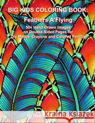 Big Kids Coloring Book: Feathers A'Flying: 50+ Hand-Drawn Feathers & Fun Images on Double-sided Pages for Dry Media - Crayons and Colored Penc Boyer, Dawn D. 9781530514656 Createspace Independent Publishing Platform