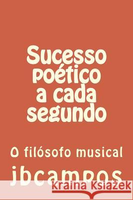 Sucesso Poético a Cada Segundo: O Filósofo Musical Campos, Jbcampos Campos 9781530515110 Createspace Independent Publishing Platform
