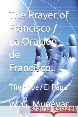 The Prayer of Francisco / La Oraci?n de Francisco..bn: The Pope / El Papa D? Andres J. C. G W. G. Mun?var 9781530515165 Createspace Independent Publishing Platform