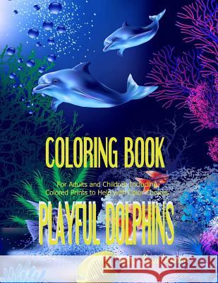 Playful Dolphins: Coloring Book for Adults and Children Including Colored Prints to Help with Color Choices Kaye Dennan 9781530519026 