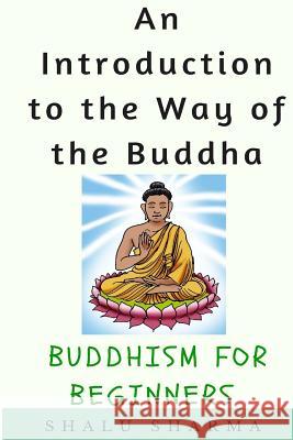 An Introduction to the Way of the Buddha: Buddhism for Beginners Shalu Sharma 9781530519071 Createspace Independent Publishing Platform