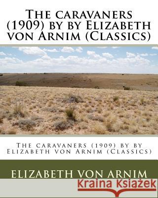 The caravaners (1909) by by Elizabeth von Arnim (Classics) Arnim, Elizabeth Von 9781530519224