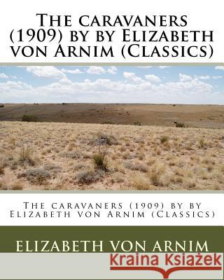 The caravaners (1909) by by Elizabeth von Arnim (Classics) Arnim, Elizabeth Von 9781530519224 Createspace Independent Publishing Platform