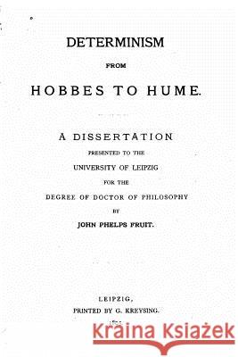 Determinism from Hobbes to Hume, A Dissertation Fruit, John Phelps 9781530522866