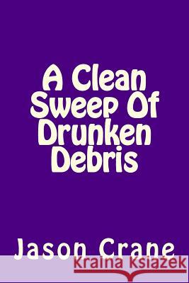 A Clean Sweep Of Drunken Debris Crane, Jason 9781530523559 Createspace Independent Publishing Platform