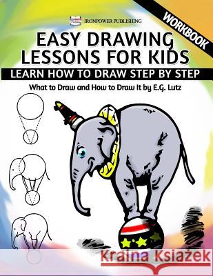 Easy Drawing Lessons For Kids - Learn How to Draw Step by Step - What To Draw And How To Draw It - Workbook Lutz, Edwin George 9781530524204