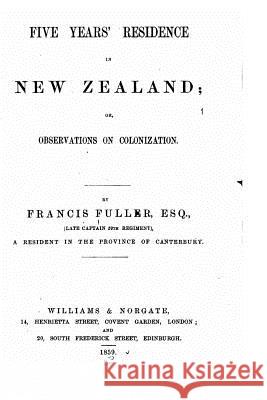 Five years' residence in New Zealand, or, Observations on Colonization Fuller, Francis 9781530524334 Createspace Independent Publishing Platform