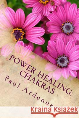 Power Healing: Chakras: How to rebalance your Chakras Ardennes, Paul 9781530525522 Createspace Independent Publishing Platform