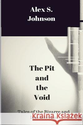 The Pit and the Void: Tales of the Bizarre and Insalubrious Alex S. Johnson 9781530525904 Createspace Independent Publishing Platform