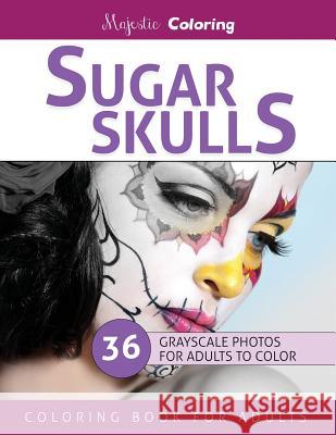 Sugar Skulls: Stress Relieving Grayscale Photo Coloring for Adults Majestic Coloring 9781530527502 Createspace Independent Publishing Platform