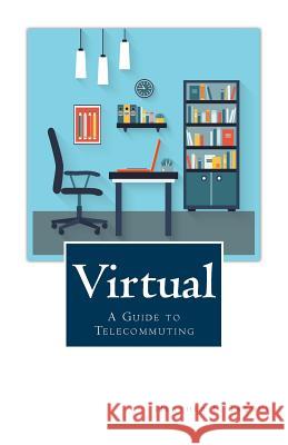 Virtual: A Guide to Telecommuting Heather F. Tredup 9781530529124 Createspace Independent Publishing Platform