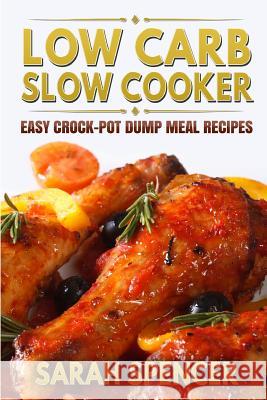 Low Carb Slow Cooker: Easy Crock-Pot Dump Meal Recipes Sarah Spencer 9781530529520 Createspace Independent Publishing Platform